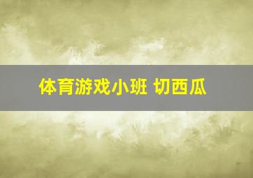 体育游戏小班 切西瓜